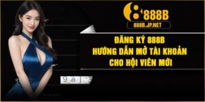 Đăng Ký 888B – Hướng Dẫn Mở Tài Khoản Cho Hội Viên Mới