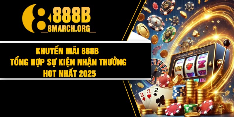 Khuyến Mãi 888B – Tổng Hợp Sự Kiện Nhận Thưởng Hot Nhất 2025