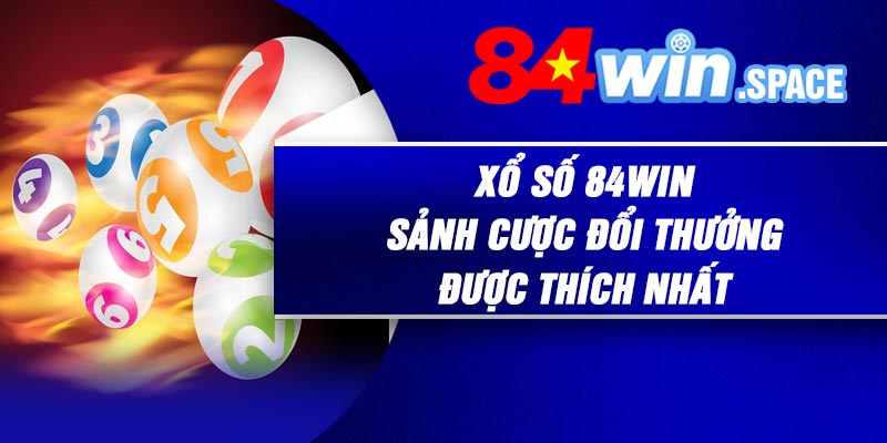 Xổ Số 84Win – Sảnh Cược Đổi Thưởng Được Thích Nhất