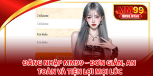 Đăng Nhập MM99 – Đơn Giản, An Toàn Và Tiện Lợi Mọi Lúc