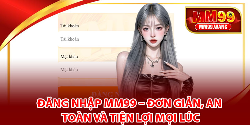 Đăng Nhập MM99 – Đơn Giản, An Toàn Và Tiện Lợi Mọi Lúc