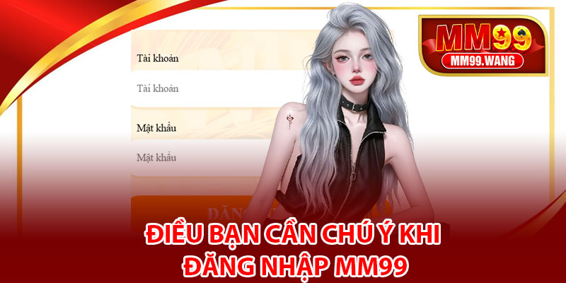 Điều bạn cần chú ý khi đăng nhập MM99
