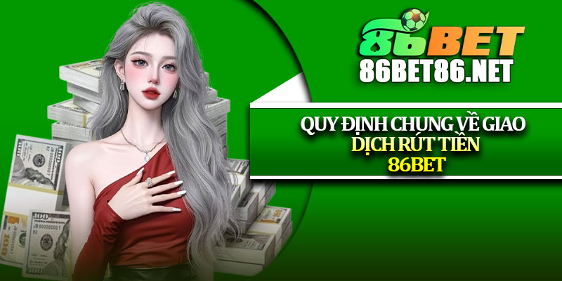 Quy định chung về giao dịch rút tiền 86Bet